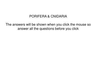PORIFERA &amp; CNIDARIA The answers will be shown when you click the mouse so answer all the questions before you click