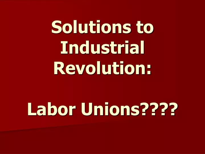 solutions to industrial revolution labor unions