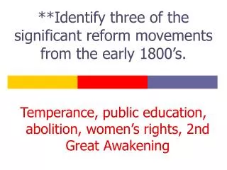 **Identify three of the significant reform movements from the early 1800’s.