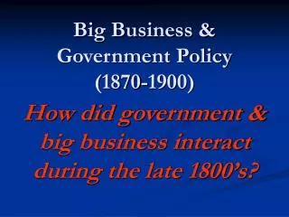 Big Business &amp; Government Policy (1870-1900)