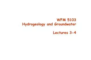 WFM 5103 Hydrogeology and Groundwater Lectures 3-4
