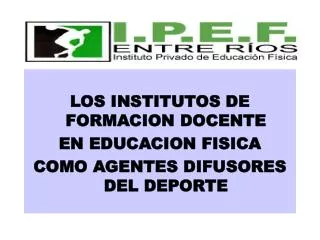 LOS INSTITUTOS DE FORMACION DOCENTE EN EDUCACION FISICA COMO AGENTES DIFUSORES DEL DEPORTE