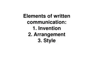 Elements of written communication: 1. Invention 2. Arrangement 3. Style