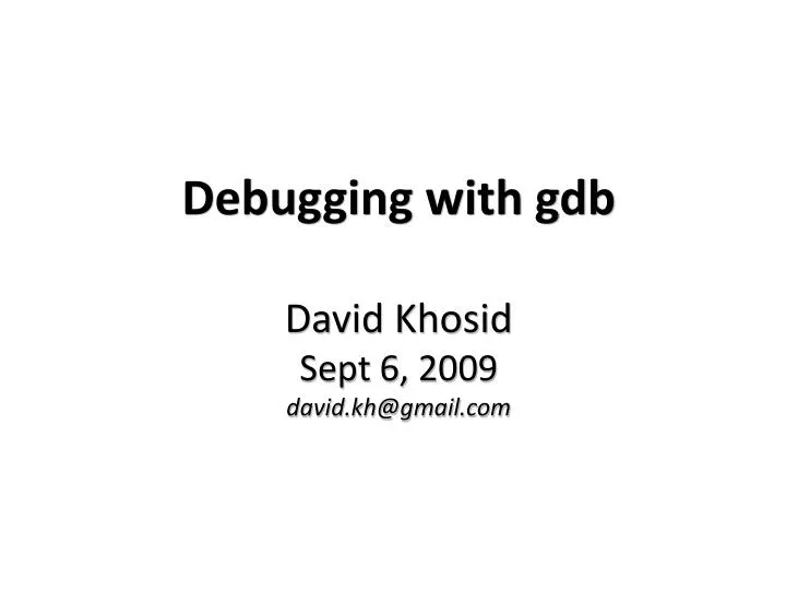 debugging with gdb david khosid sept 6 2009 david kh@gmail com
