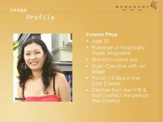 Yvonne Phua Age 33 Publisher of Hospitality Trade Magazine Wants to stand out Style: Creative with an edge Put on 15 kil