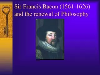 Sir Francis Bacon (1561-1626) and the renewal of Philosophy