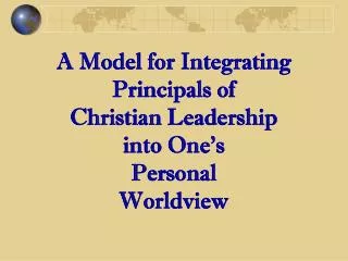 A Model for Integrating Principals of Christian Leadership into One’s Personal Worldview