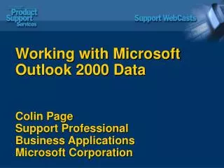 Working with Microsoft Outlook 2000 Data Colin Page Support Professional Business Applications Microsoft Corporation