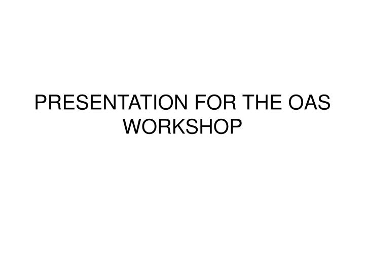 presentation for the oas workshop