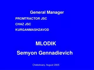 General Manager PROMTRACTOR JSC CHAZ JSC KURGANMASHZAVOD 			 MLODIK Semyon Gennadievich