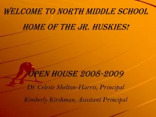 Welcome to North Middle School Home of the Jr. Huskies! Open House 2008-2009 Dr. Celeste Shelton-Harris, Principal Kimbe