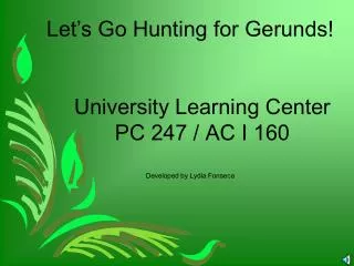 Let’s Go Hunting for Gerunds! University Learning Center PC 247 / AC I 160 Developed by Lydia Fonseca