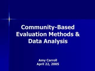 Community-Based Evaluation Methods &amp; Data Analysis Amy Carroll April 22, 2005