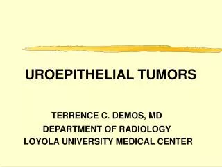 UROEPITHELIAL TUMORS 	 TERRENCE C. DEMOS, MD DEPARTMENT OF RADIOLOGY LOYOLA UNIVERSITY MEDICA