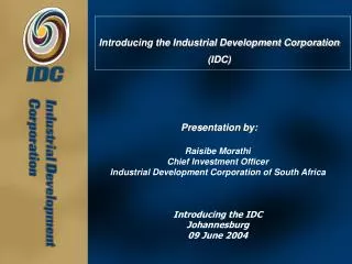 Introducing the Industrial Development Corporation (IDC) Presentation by: