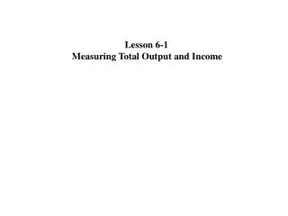 Lesson 6-1 Measuring Total Output and Income