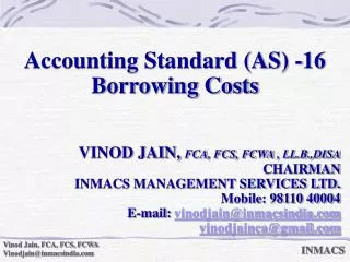 Accounting Standard (AS) -16 Borrowing Costs VINOD JAIN, FCA, FCS, FCWA , LL.B.,DISA CHAIRMAN INMACS MANAGEMENT SERVIC