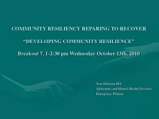 COMMUNITY RESILIENCY REPARING TO RECOVER “DEVELOPING COMMUNITY RESILIENCE” Breakout 7, 1-2:30 pm Wednesday October 13th,