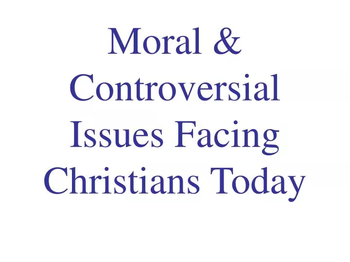 moral controversial issues facing christians today