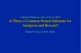 Addiction Medicine: State of the Art 2003 Is There a Common Neural Substrate for Analgesia and Reward?