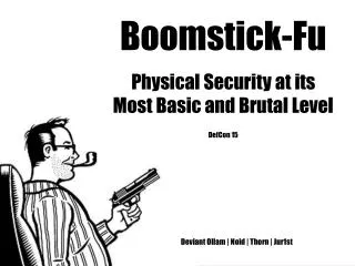 Boomstick-Fu Physical Security at its Most Basic and Brutal Level DefCon 15 Deviant Ollam | Noid | Th