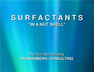 S U R F A C T A N T S “IN A NUT SHELL” By Tom Schoenberg SCHOENBERG CONSULTING