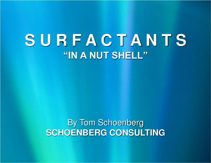 s u r f a c t a n t s in a nut shell by tom schoenberg schoenberg consulting