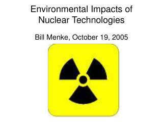 Environmental Impacts of Nuclear Technologies Bill Menke, October 19, 2005