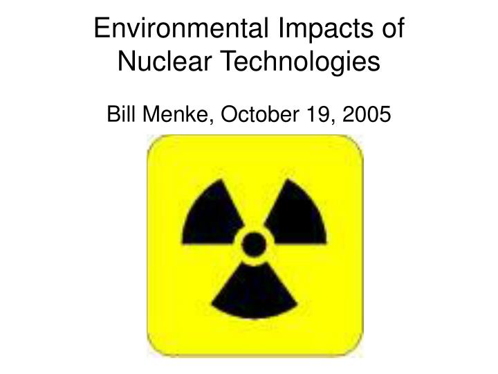 environmental impacts of nuclear technologies bill menke october 19 2005