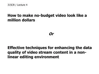 315CR / Lecture 4 How to make no-budget video look like a million dollars Or