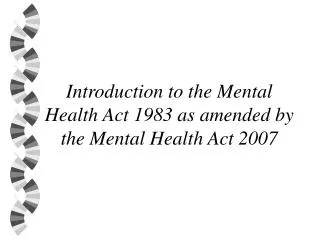 Introduction to the Mental Health Act 1983 as amended by the Mental Health Act 2007