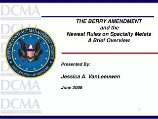THE BERRY AMENDMENT and the Newest Rules on Specialty Metals A Brief Overview Presented By: Jessica A. VanLeeuwen Ju