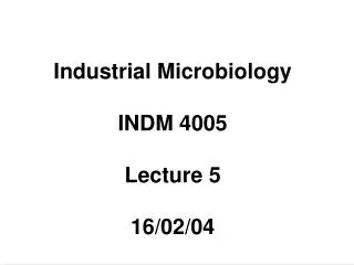 Industrial Microbiology INDM 4005 Lecture 5 16/02/04