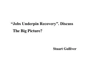 “Jobs Underpin Recovery”. Discuss The Big Picture?