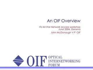 An OIF Overview ITU All Star Network Access workshop June 2004, Geneva John McDonough V.P. OIF