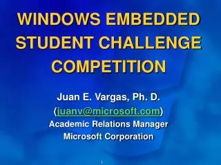 WINDOWS EMBEDDED STUDENT CHALLENGE COMPETITION Juan E. Vargas, Ph. D. ( juanv@microsoft ) Academic Relations Manager Mi