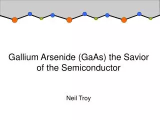 Gallium Arsenide (GaAs) the Savior of the Semiconductor Neil Troy