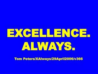 EXCELLENCE. ALWAYS. Tom Peters/XAlways/29April2006/v366