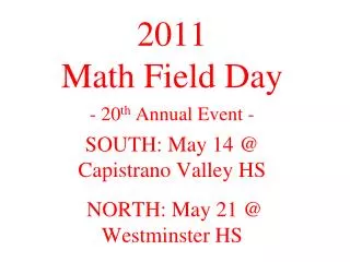 2011 Math Field Day - 20 th Annual Event - SOUTH: May 14 @ Capistrano Valley HS NORTH: May 21 @ Westminster HS
