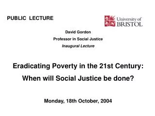 PUBLIC LECTURE							 David Gordon Professor in Social Justice Inaugural Lecture Eradicating Poverty in the 21st Centur