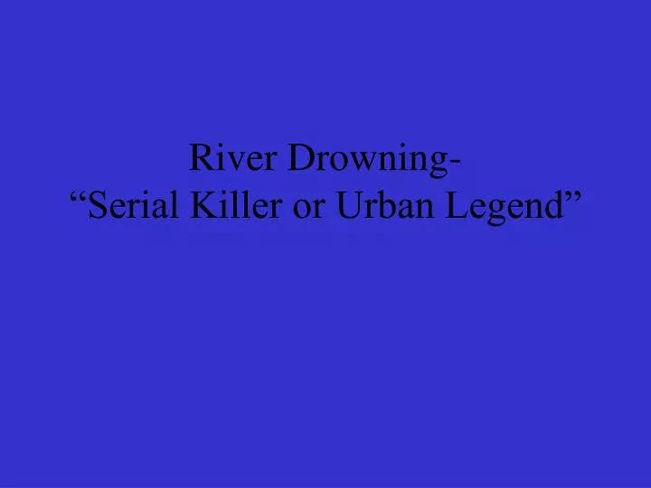 river drowning serial killer or urban legend