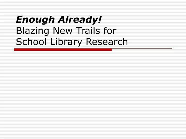 enough already blazing new trails for school library research