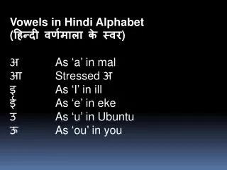 Vowels in Hindi Alphabet ( हिन्दी वर्णमाला के स्वर ) अ         	As ‘a’ in mal आ           	Stressed अ इ             	A