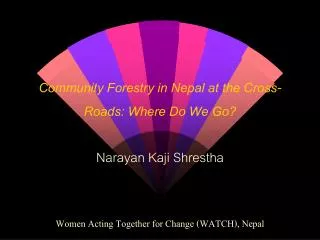 Community Forestry in Nepal at the Cross-Roads: Where Do We Go? Narayan Kaji Shrestha