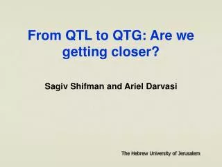 From QTL to QTG: Are we getting closer? Sagiv Shifman and Ariel Darvasi