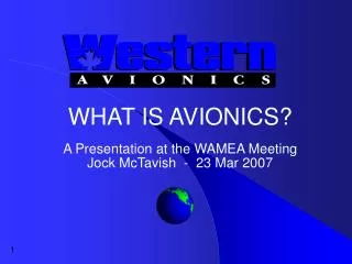 WHAT IS AVIONICS? A Presentation at the WAMEA Meeting Jock McTavish - 23 Mar 2007