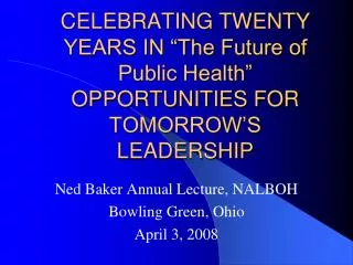 CELEBRATING TWENTY YEARS IN “The Future of Public Health” OPPORTUNITIES FOR TOMORROW’S LEADERSHIP