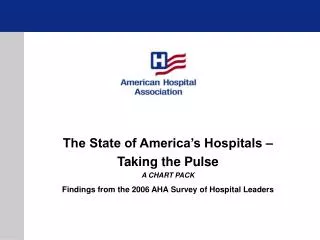 The State of America’s Hospitals – Taking the Pulse A CHART PACK Findings from the 2006 AHA Survey of Hospital Leaders
