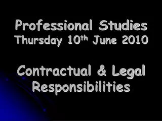 Professional Studies Thursday 10 th June 2010 Contractual &amp; Legal Responsibilities