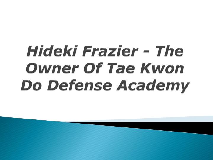 hideki frazier the owner of tae kwon do defense academy